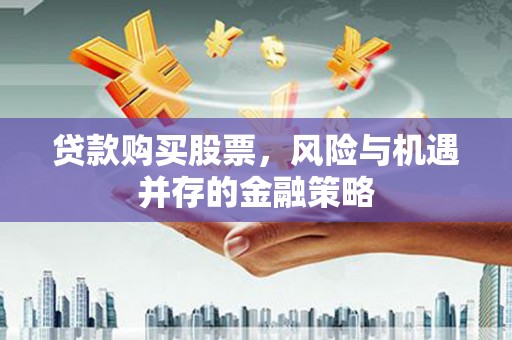 越城贷款购买股票，风险与机遇并存的金融策略