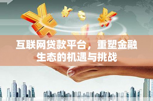 东明互联网贷款平台，重塑金融生态的机遇与挑战