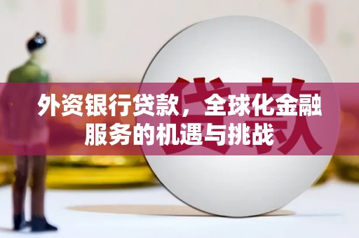 吉州外资银行贷款，全球化金融服务的机遇与挑战