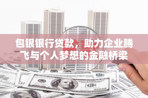 宜兰包银银行贷款，助力企业腾飞与个人梦想的金融桥梁