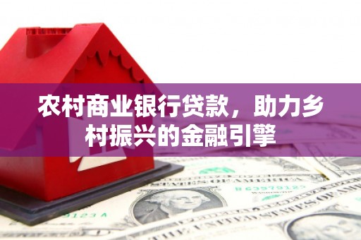 芒市农村商业银行贷款，助力乡村振兴的金融引擎