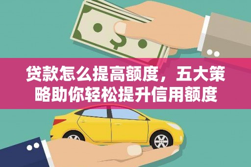 交城贷款怎么提高额度，五大策略助你轻松提升信用额度