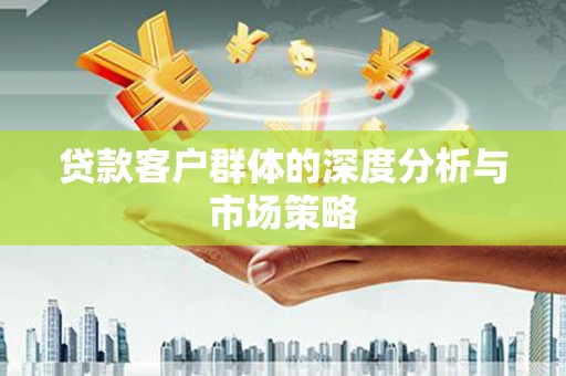 平鲁贷款客户群体的深度分析与市场策略