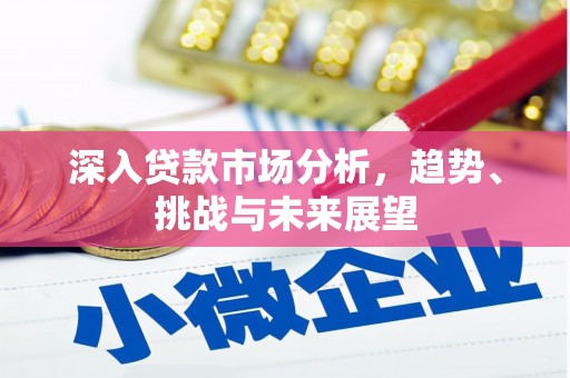 长安深入贷款市场分析，趋势、挑战与未来展望