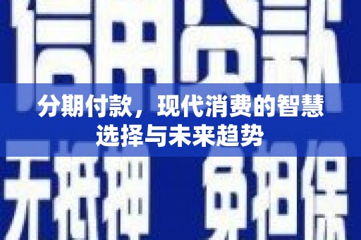 石家庄分期付款，现代消费的智慧选择与未来趋势