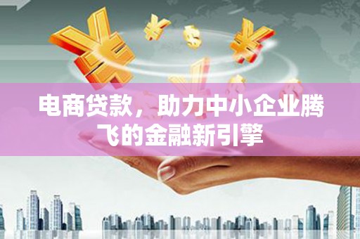 九台电商贷款，助力中小企业腾飞的金融新引擎