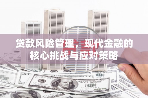 洮南贷款风险管理，现代金融的核心挑战与应对策略