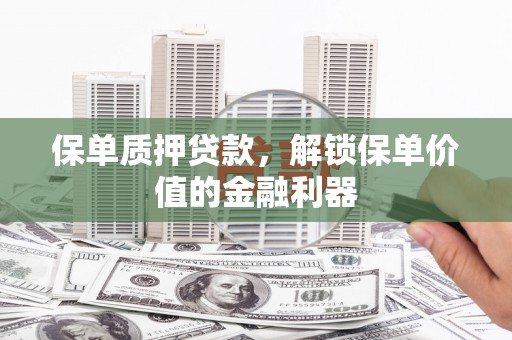 平昌保单质押贷款，解锁保单价值的金融利器