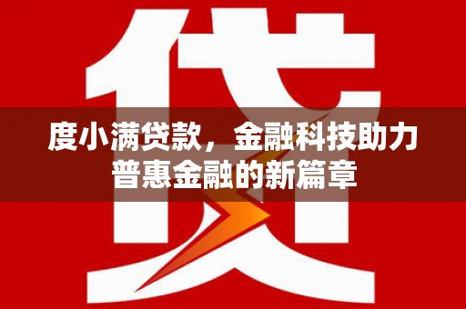商南度小满贷款，金融科技助力普惠金融的新篇章