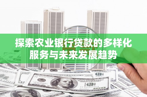 埇桥探索农业银行贷款的多样化服务与未来发展趋势