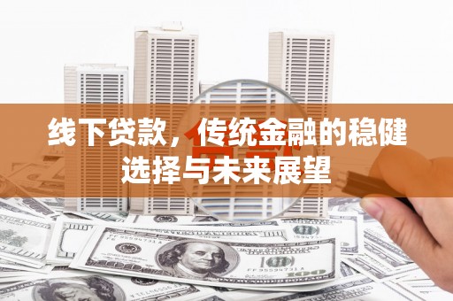 沐川线下贷款，传统金融的稳健选择与未来展望