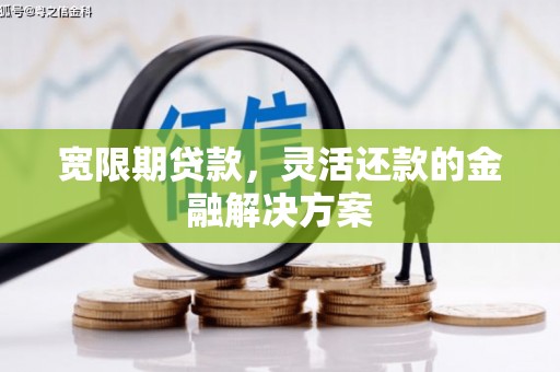 银川宽限期贷款，灵活还款的金融解决方案