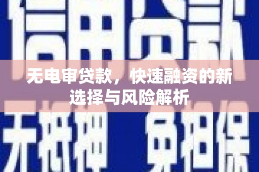 土默特左旗无电审贷款，快速融资的新选择与风险解析