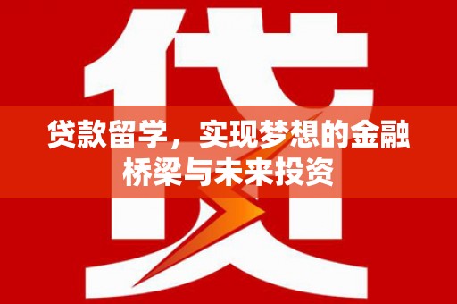 津南贷款留学，实现梦想的金融桥梁与未来投资