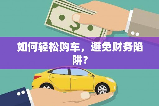玉屏如何轻松购车，避免财务陷阱？