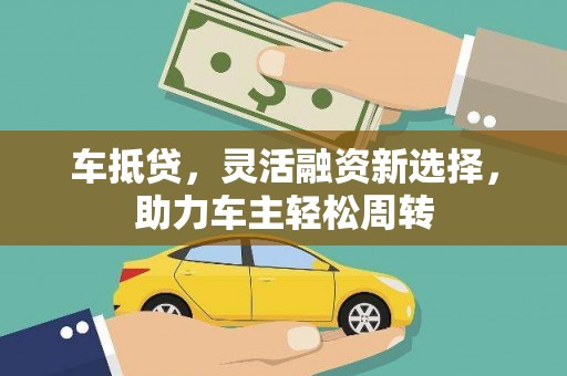 滑县车抵贷，灵活融资新选择，助力车主轻松周转