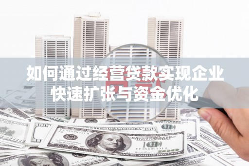 舞阳如何通过经营贷款实现企业快速扩张与资金优化