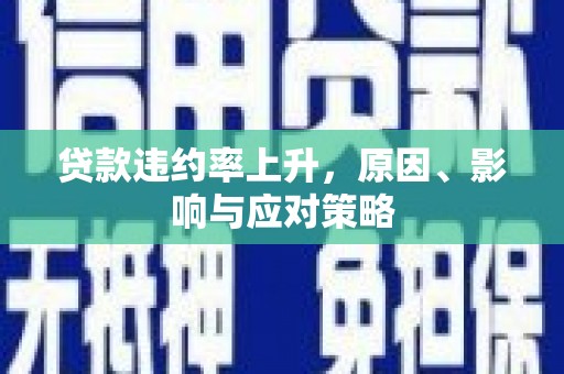 临县贷款违约率上升，原因、影响与应对策略