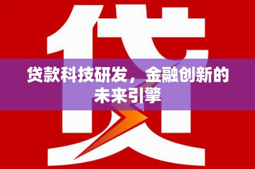 怀集贷款科技研发，金融创新的未来引擎