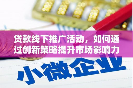 监利贷款线下推广活动，如何通过创新策略提升市场影响力
