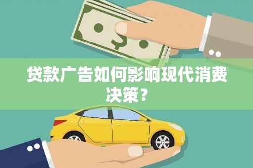 龙泉驿贷款广告如何影响现代消费决策？