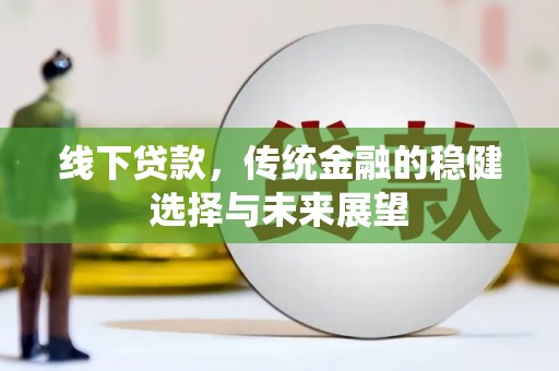 九寨沟线下贷款，传统金融的稳健选择与未来展望