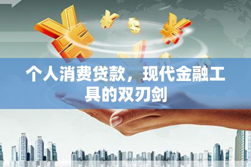 二仑个人消费贷款，现代金融工具的双刃剑