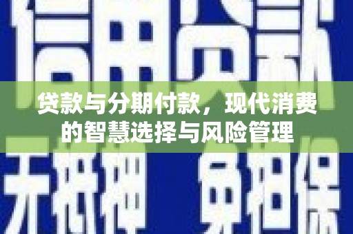 麟游贷款与分期付款，现代消费的智慧选择与风险管理