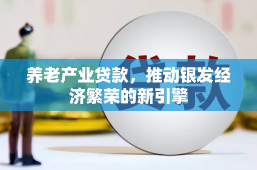 勐海养老产业贷款，推动银发经济繁荣的新引擎