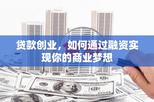 汶川贷款创业，如何通过融资实现你的商业梦想