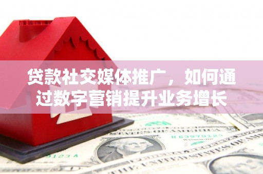 化州贷款社交媒体推广，如何通过数字营销提升业务增长
