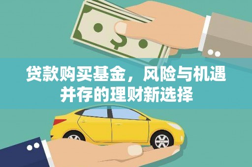 鄱阳贷款购买基金，风险与机遇并存的理财新选择