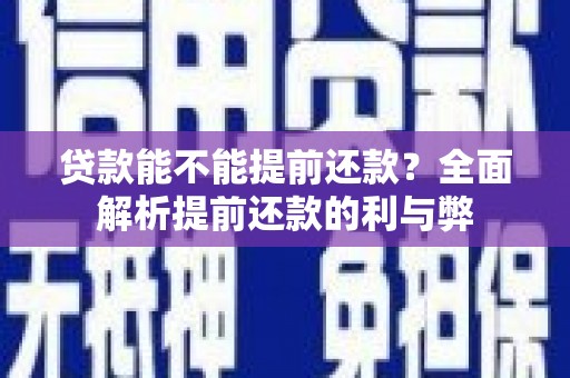 清徐贷款能不能提前还款？全面解析提前还款的利与弊