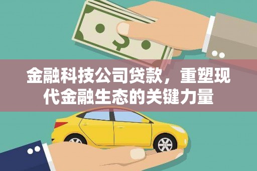灌阳金融科技公司贷款，重塑现代金融生态的关键力量