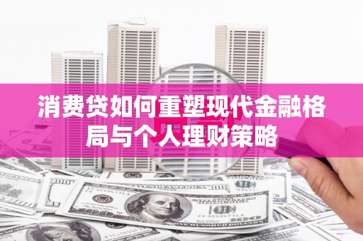全椒消费贷如何重塑现代金融格局与个人理财策略