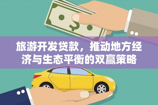 阆中旅游开发贷款，推动地方经济与生态平衡的双赢策略