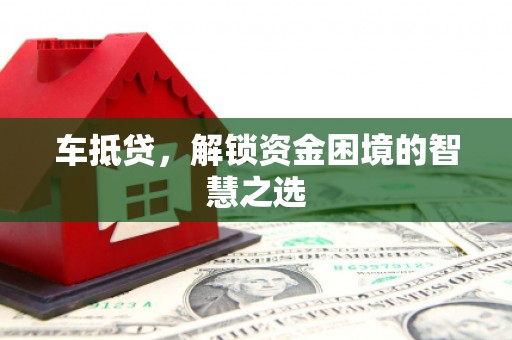 江西车抵贷，解锁资金困境的智慧之选