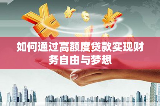 同德如何通过高额度贷款实现财务自由与梦想