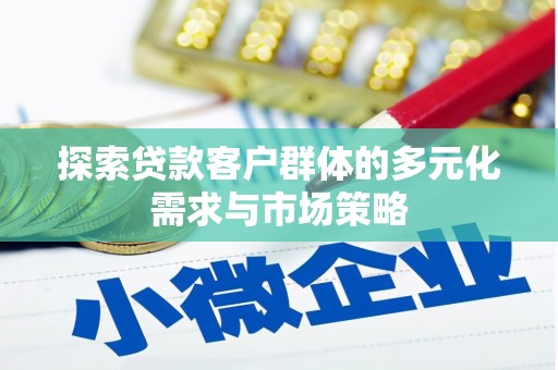 梁园探索贷款客户群体的多元化需求与市场策略