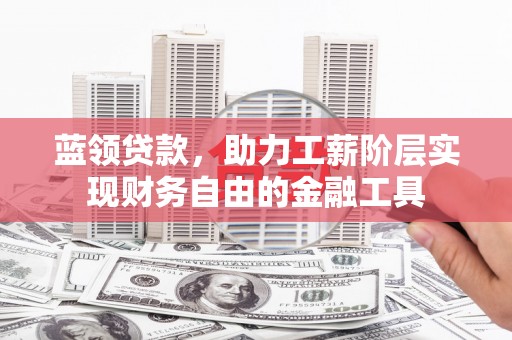 古冶蓝领贷款，助力工薪阶层实现财务自由的金融工具