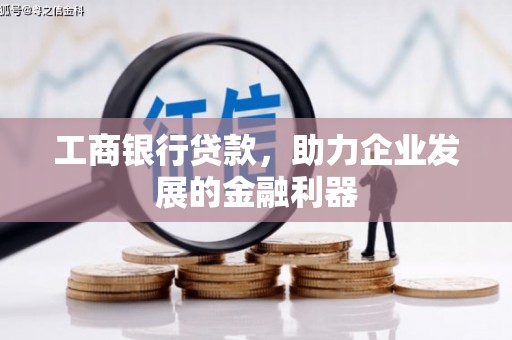六安工商银行贷款，助力企业发展的金融利器