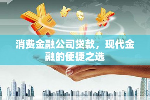 石狮消费金融公司贷款，现代金融的便捷之选