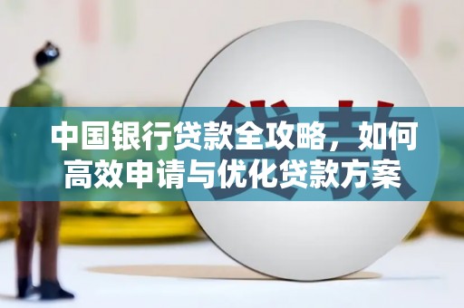 正安中国银行贷款全攻略，如何高效申请与优化贷款方案