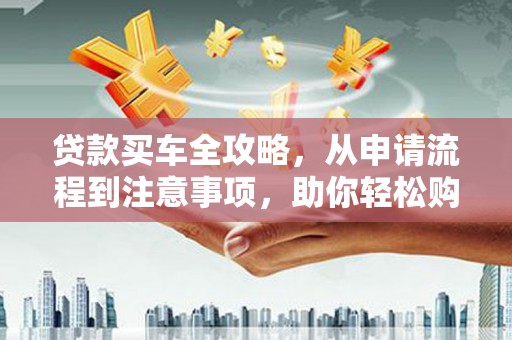 光复贷款买车全攻略，从申请流程到注意事项，助你轻松购车