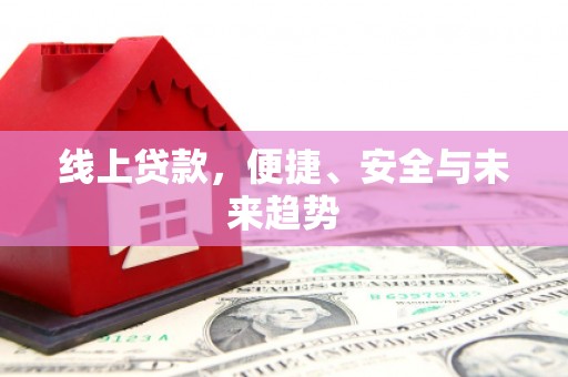 电白线上贷款，便捷、安全与未来趋势