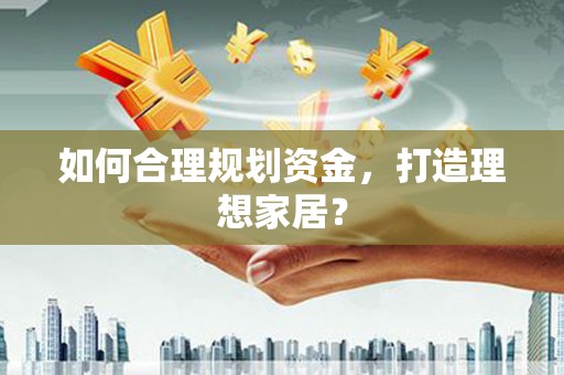 西吉如何合理规划资金，打造理想家居？