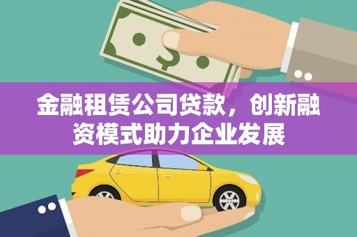 王益金融租赁公司贷款，创新融资模式助力企业发展
