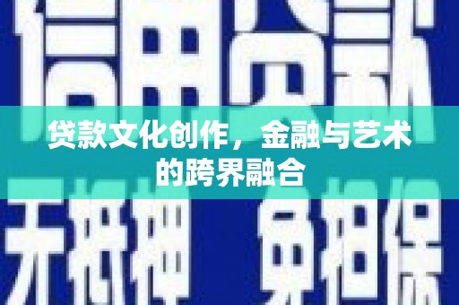 德令哈贷款文化创作，金融与艺术的跨界融合